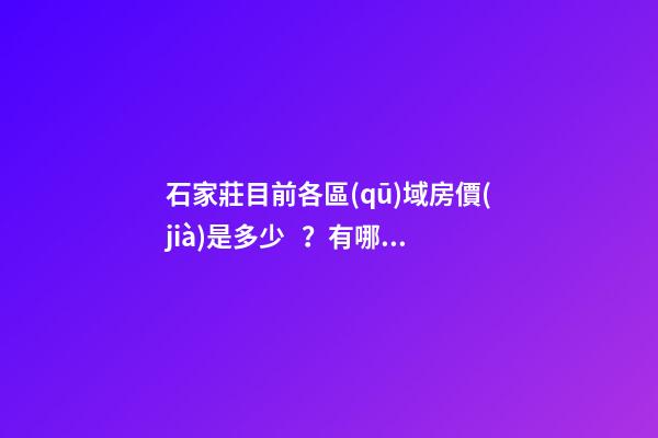 石家莊目前各區(qū)域房價(jià)是多少？有哪些樓盤值得推薦？